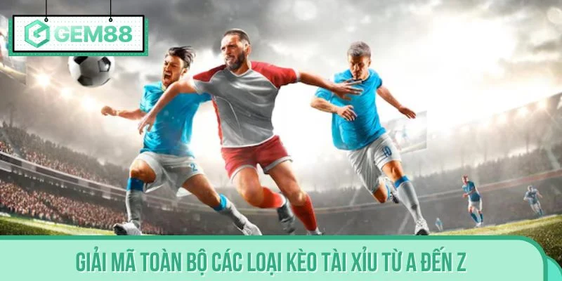 Giải mã toàn bộ các loại kèo tài xỉu từ A đến Z
