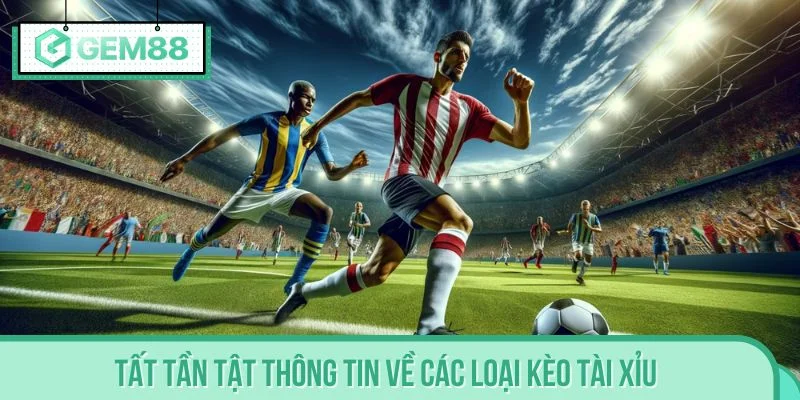 Tất tần tật thông tin về các loại kèo tài xỉu