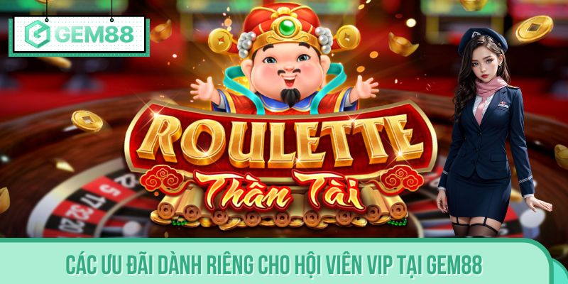 Các ưu đãi dành riêng cho hội viên VIP tại GEM88