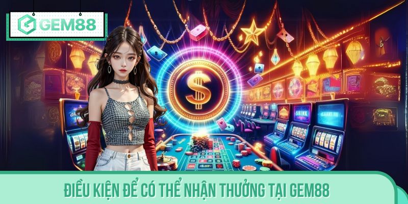 Yêu cầu để có thể nhận thưởng tại GEM88