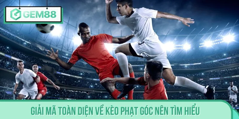 Cụ thể giải mã toàn diện về kèo phạt góc nên tìm hiểu