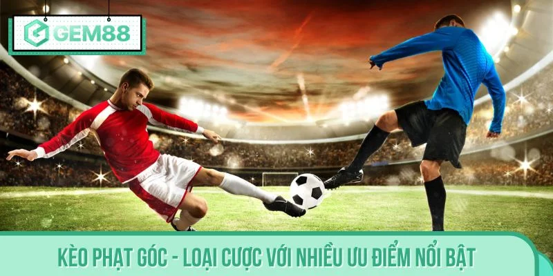 Kèo phạt góc - Loại cược với nhiều ưu điểm nổi bật
