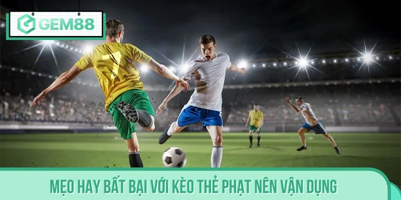 Mẹo hay bất bại với kèo thẻ phạt nên vận dụng