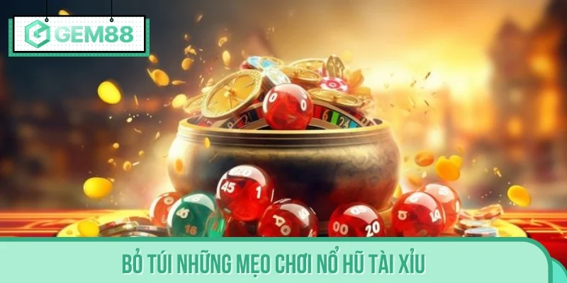 Bỏ túi những mẹo chơi Nổ Hũ Tài Xỉu săn kho báu khủng