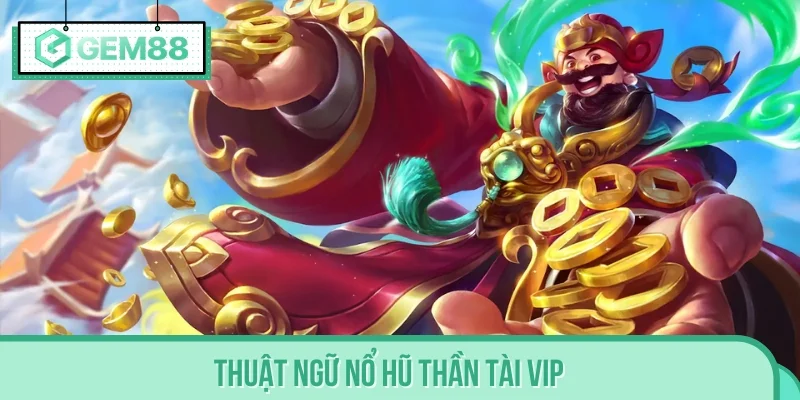 Tìm hiểu những thuật ngữ Nổ Hũ Thần Tài VIP tổng quan