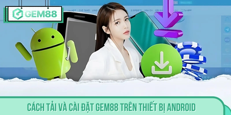 Quy trình cài đặt ứng dụng Gem88 cho hệ Android