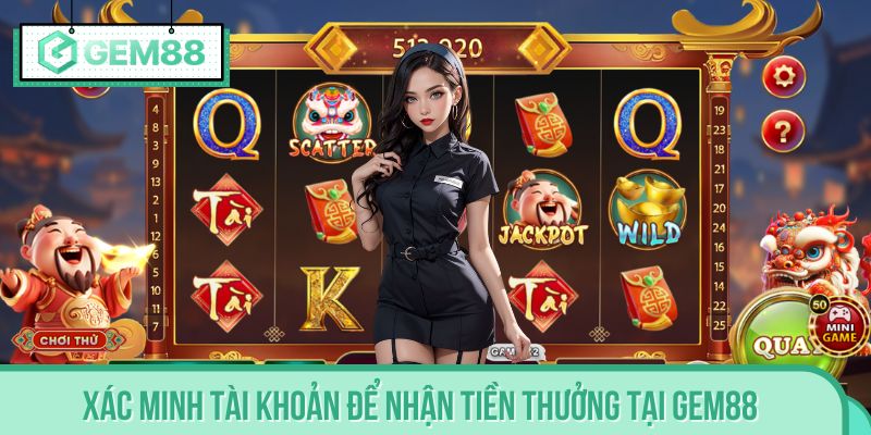 Xác minh tài khoản để nhận tiền thưởng nạp lần đầu tại GEM88
